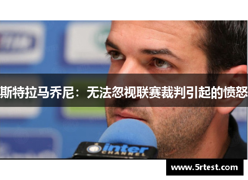 斯特拉马乔尼：无法忽视联赛裁判引起的愤怒